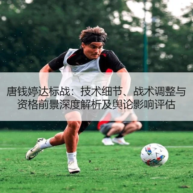 唐钱婷达标战：技术细节、战术调整与资格前景深度解析及舆论影响评估